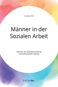 Männer in der Sozialen Arbeit. Identität, Persönlichkeitsbildung und professionelle Haltung