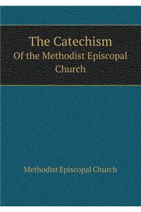The Catechism Of the Methodist Episcopal Church