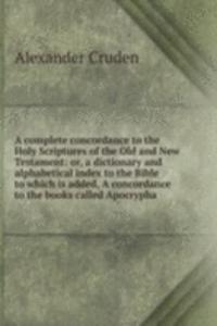 complete concordance to the Holy Scriptures of the Old and New Testament