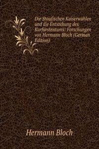 Die Staufischen Kaiserwahlen und die Entstehung des Kurfurstentums: Forschungen von Hermann Bloch (German Edition)