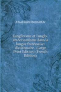 L'anglicisme et l'anglo-amAcricanisme dans la langue franAsaise: dictionnaire . (Large Print Edition) (French Edition)