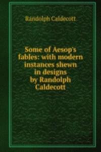 Some of Aesop's fables: with modern instances shewn in designs by Randolph Caldecott