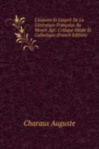 L'histoire Et L'esprit De La Litterature Francaise Au Moyen Age: Critique Ideale Et Catholique (French Edition)