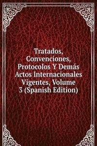 Tratados, Convenciones, Protocolos Y Demas Actos Internacionales Vigentes, Volume 3 (Spanish Edition)