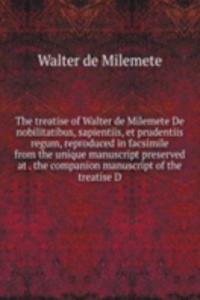 treatise of Walter de Milemete De nobilitatibus, sapientiis, et prudentiis regum, reproduced in facsimile from the unique manuscript preserved at . the companion manuscript of the treatise D