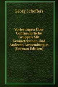 Vorlesungen Uber Continuierliche Gruppen Mit Geometrischen Und Anderen Anwendungen (German Edition)
