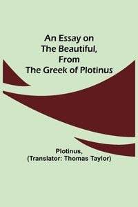 Essay on the Beautiful, from the Greek of Plotinus