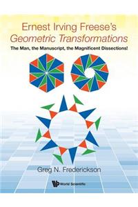 Ernest Irving Freese's Geometric Transformations: The Man, the Manuscript, the Magnificent Dissections!: The Man, the Manuscript, the Magnificent Dissections!