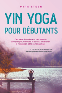 Yin Yoga pour débutants Des exercices doux et des asanas simples pour réduire le stress, améliorer la relaxation et la santé globale - y compris une séquence d'exemple testée en pratique.