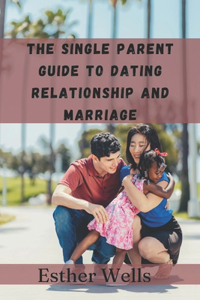 The single parent guide to dating relationship and marriage