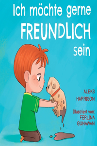 Ich möchte gerne freundlich sein: Ein Kinderbuch über Empathie, Freundlichkeit und Mitgefühl