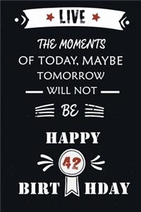 Live The Moments Of Today Maybe Tomorrow Will Not Be Happy 42th Birthday