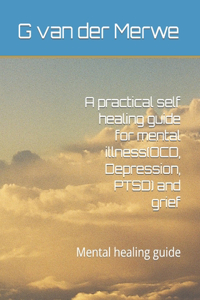 practical self healing guide for mental illness(OCD, Depression, PTSD) and grief