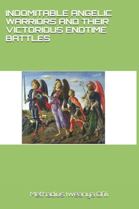 Indomitable Angelic Warriors and Their Victorious Endtime Battles