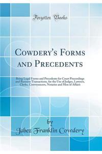 Cowdery's Forms and Precedents: Being Legal Forms and Precedents for Court Proceedings and Business Transactions, for the Use of Judges, Lawyers, Clerks, Conveyancers, Notaries and Men of Affairs (Classic Reprint)