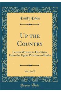 Up the Country, Vol. 2 of 2: Letters Written to Her Sister From the Upper Provinces of India (Classic Reprint)