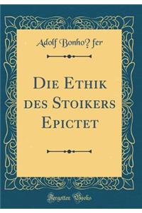 Die Ethik des Stoikers Epictet (Classic Reprint)