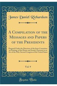A Compilation of the Messages and Papers of the Presidents, Vol. 9: Prepared Under the Direction of the Joint Committee on Printing, of the House and Senate, Pursuant to an Act of the Fifty-Second Congress of the United States (Classic Reprint)