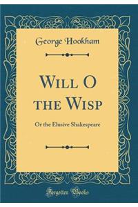 Will O the Wisp: Or the Elusive Shakespeare (Classic Reprint)
