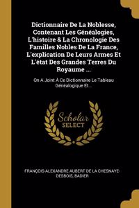 Dictionnaire De La Noblesse, Contenant Les Généalogies, L'histoire & La Chronologie Des Familles Nobles De La France, L'explication De Leurs Armes Et L'état Des Grandes Terres Du Royaume ...