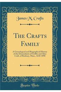 The Crafts Family: A Genealogical and Biographical History of the Descendants of Griffin and Alice Craft, of Roxbury, Mass., 1630-1890 (Classic Reprint)