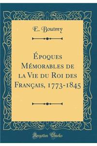 Époques Mémorables de la Vie du Roi des Français, 1773-1845 (Classic Reprint)