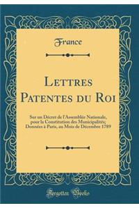 Lettres Patentes Du Roi: Sur Un DÃ©cret de L'AssemblÃ©e Nationale, Pour La Constitution Des MunicipalitÃ©s; DonnÃ©es Ã  Paris, Au Mois de DÃ©cembre 1789 (Classic Reprint)