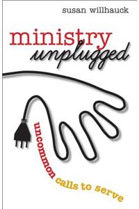 Ministry Unplugged: Uncommon Calls to Serve