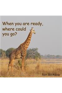 When you are ready, where could you go?