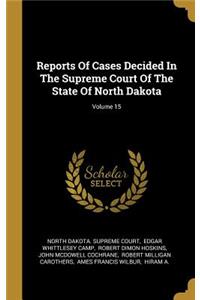 Reports Of Cases Decided In The Supreme Court Of The State Of North Dakota; Volume 15