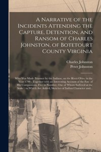 Narrative of the Incidents Attending the Capture, Detention, and Ransom of Charles Johnston, of Botetourt County Virginia