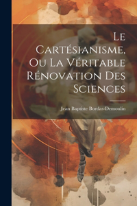 Cartésianisme, Ou La Véritable Rénovation Des Sciences