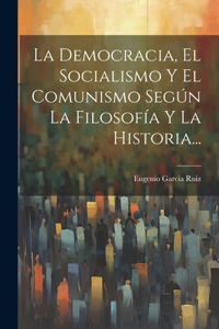 Democracia, El Socialismo Y El Comunismo Según La Filosofía Y La Historia...