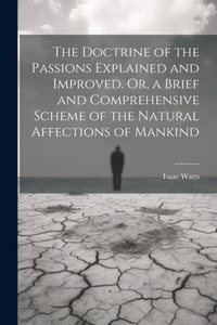 Doctrine of the Passions Explained and Improved. Or, a Brief and Comprehensive Scheme of the Natural Affections of Mankind