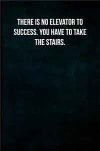 There is no elevator to success. You have to take the stairs.