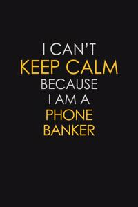 I Can't Keep Calm Because I Am A Phone Banker