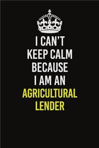 I Can�t Keep Calm Because I Am An Agricultural Lender