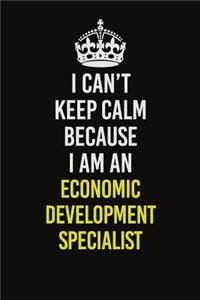 I Can�t Keep Calm Because I Am An Economic Development Specialist