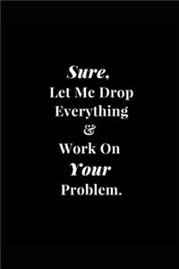 Sure, Let Me Drop Everything & Work On Your Problem.