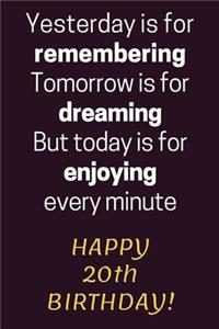 Yesterday is for Remembering Tomorrow is for Dreaming But Today is for Enjoying Happy 20th Birthday