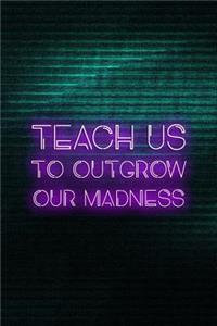 Teach us To Outgrow Our Madness