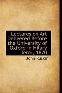 Lectures on Art Delivered Before the University of Oxford in Hilary Term, 1870