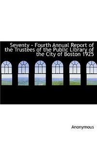 Seventy - Fourth Annual Report of the Trustees of the Public Library of the City of Boston 1925