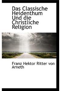 Das Classische Heidenthum Und Die Christliche Religion