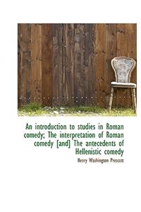 An Introduction to Studies in Roman Comedy; The Interpretation of Roman Comedy [And] the Antecedents
