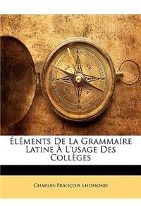 Éléments de la Grammaire Latine À l'Usage Des Collèges