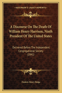 A Discourse On The Death Of William Henry Harrison, Ninth President Of The United States