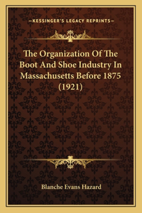 Organization Of The Boot And Shoe Industry In Massachusetts Before 1875 (1921)