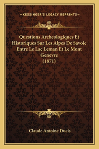 Questions Archeologiques Et Historiques Sur Les Alpes De Savoie Entre Le Lac Leman Et Le Mont Genevre (1871)