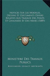 Notices Sur Les Modeles, Dessins Et Documents Divers Relatifs Aux Travaux Des Ponts Et Chaussees Et Des Mines (1889)